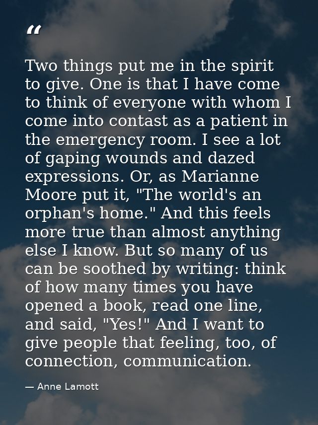 Two things put me in the spirit to give. One is that I have come to think of everyone with whom I come into contast as a — Anne Lamott