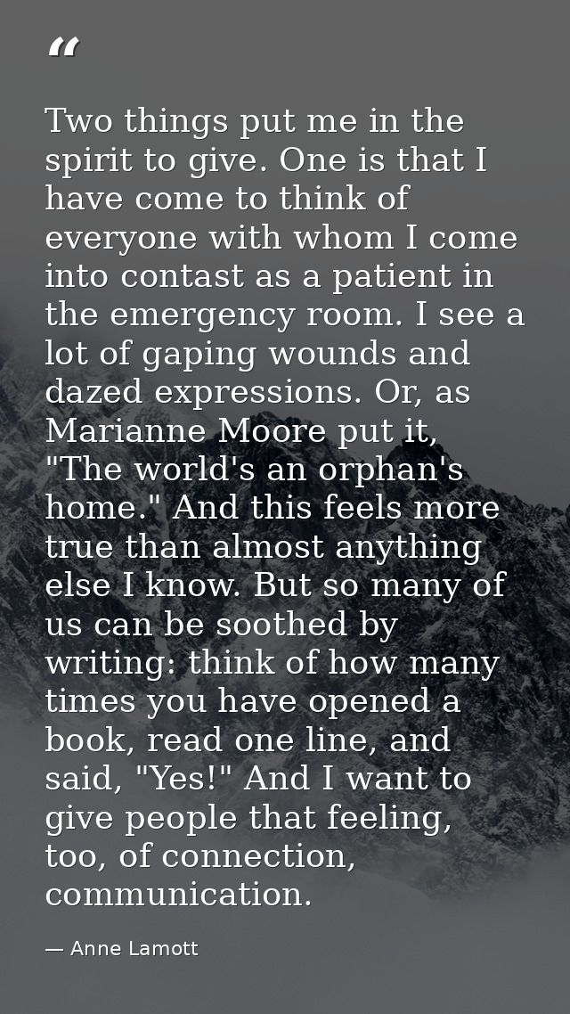 Two things put me in the spirit to give. One is that I have come to think of everyone with whom I come into contast as a — Anne Lamott