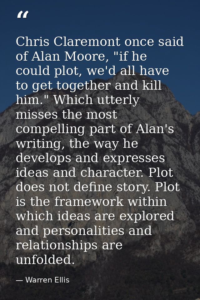 Chris Claremont once said of Alan Moore, "if he could plot, we'd all have to get together and kill him." Which utterly m — Warren Ellis