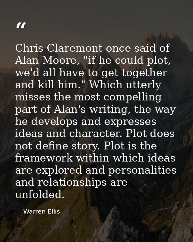 Chris Claremont once said of Alan Moore, "if he could plot, we'd all have to get together and kill him." Which utterly m — Warren Ellis