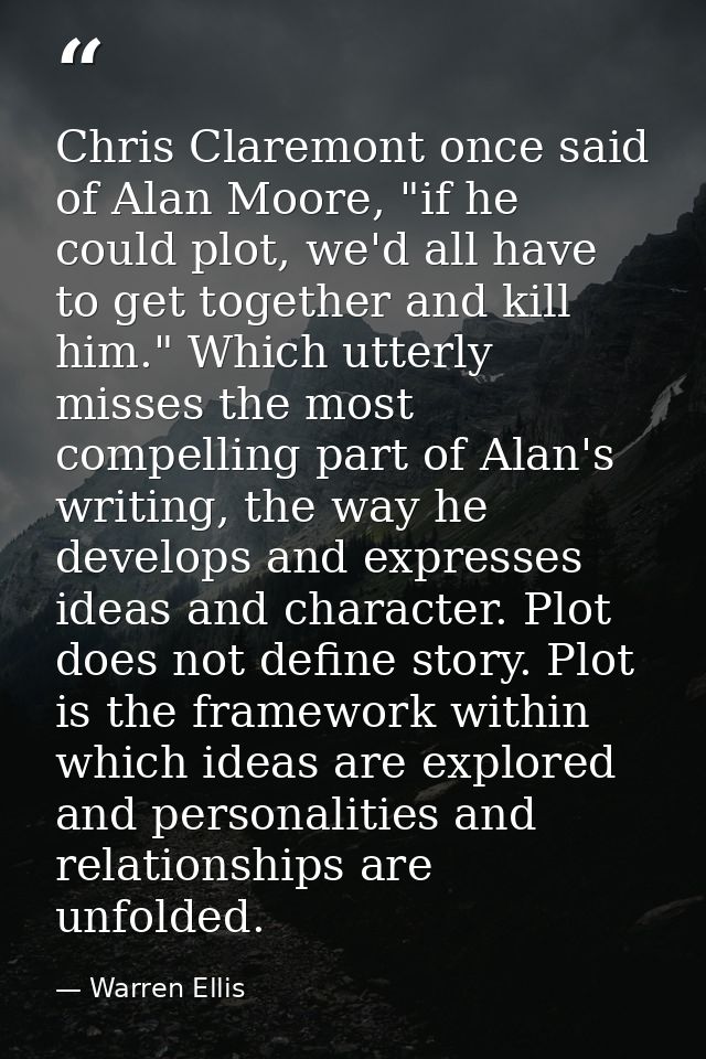 Chris Claremont once said of Alan Moore, "if he could plot, we'd all have to get together and kill him." Which utterly m — Warren Ellis