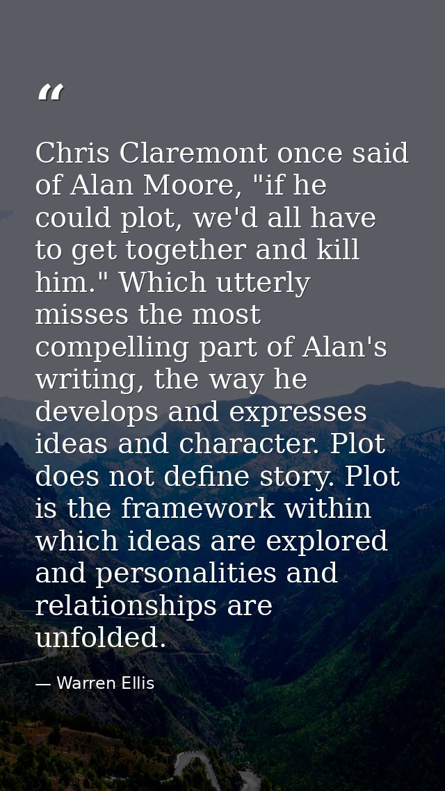 Chris Claremont once said of Alan Moore, "if he could plot, we'd all have to get together and kill him." Which utterly m — Warren Ellis