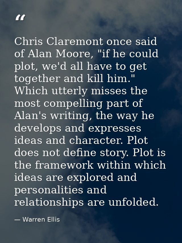 Chris Claremont once said of Alan Moore, "if he could plot, we'd all have to get together and kill him." Which utterly m — Warren Ellis