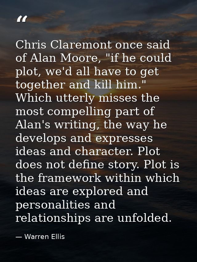 Chris Claremont once said of Alan Moore, "if he could plot, we'd all have to get together and kill him." Which utterly m — Warren Ellis