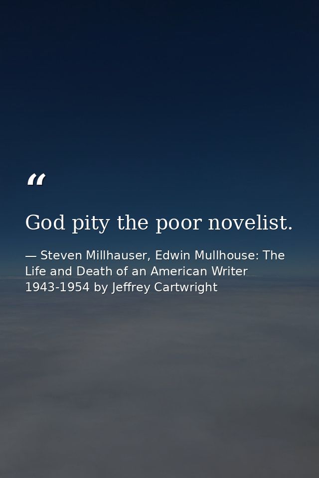 God pity the poor novelist. — Steven Millhauser, Edwin Mullhouse: The Life and Death of an American Writer 1943-1954 by Jeffrey Cartwright