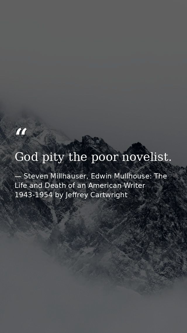 God pity the poor novelist. — Steven Millhauser, Edwin Mullhouse: The Life and Death of an American Writer 1943-1954 by Jeffrey Cartwright