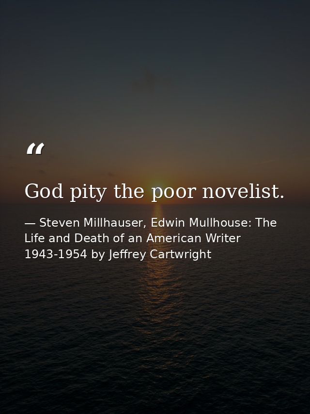 God pity the poor novelist. — Steven Millhauser, Edwin Mullhouse: The Life and Death of an American Writer 1943-1954 by Jeffrey Cartwright