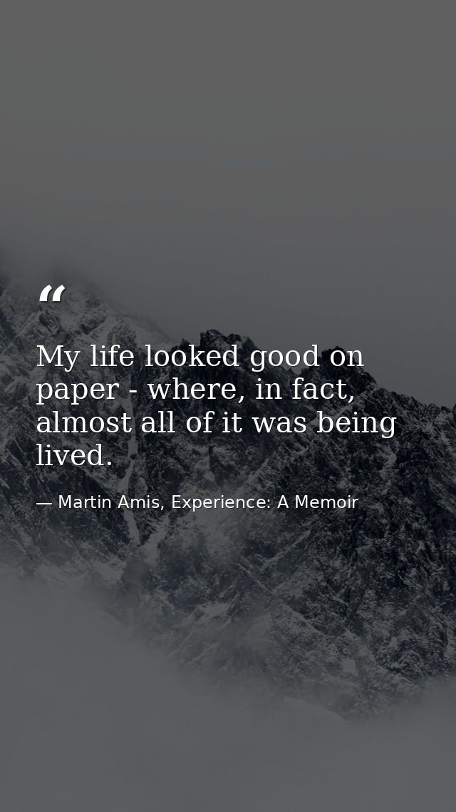 My life looked good on paper - where, in fact, almost all of it was being lived. — Martin Amis, Experience: A Memoir