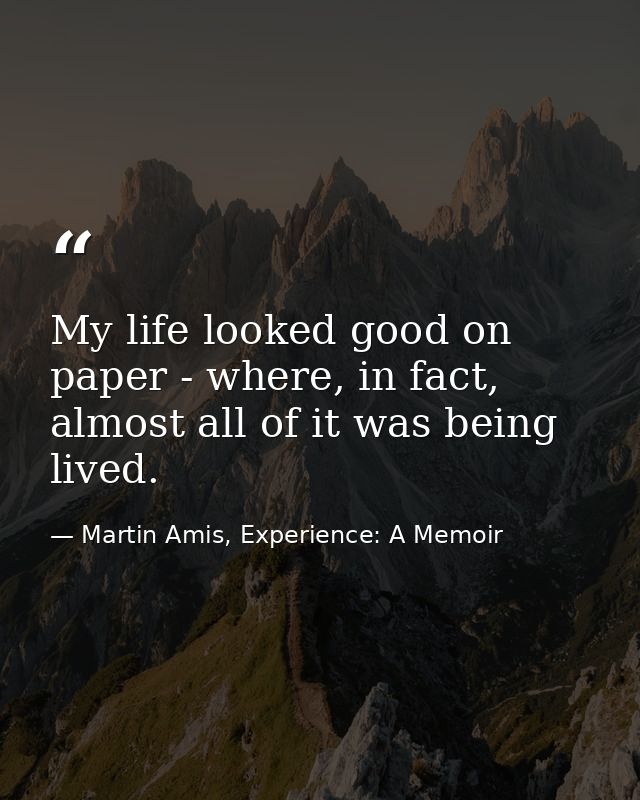 My life looked good on paper - where, in fact, almost all of it was being lived. — Martin Amis, Experience: A Memoir