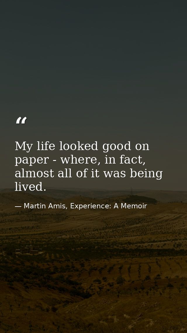 My life looked good on paper - where, in fact, almost all of it was being lived. — Martin Amis, Experience: A Memoir