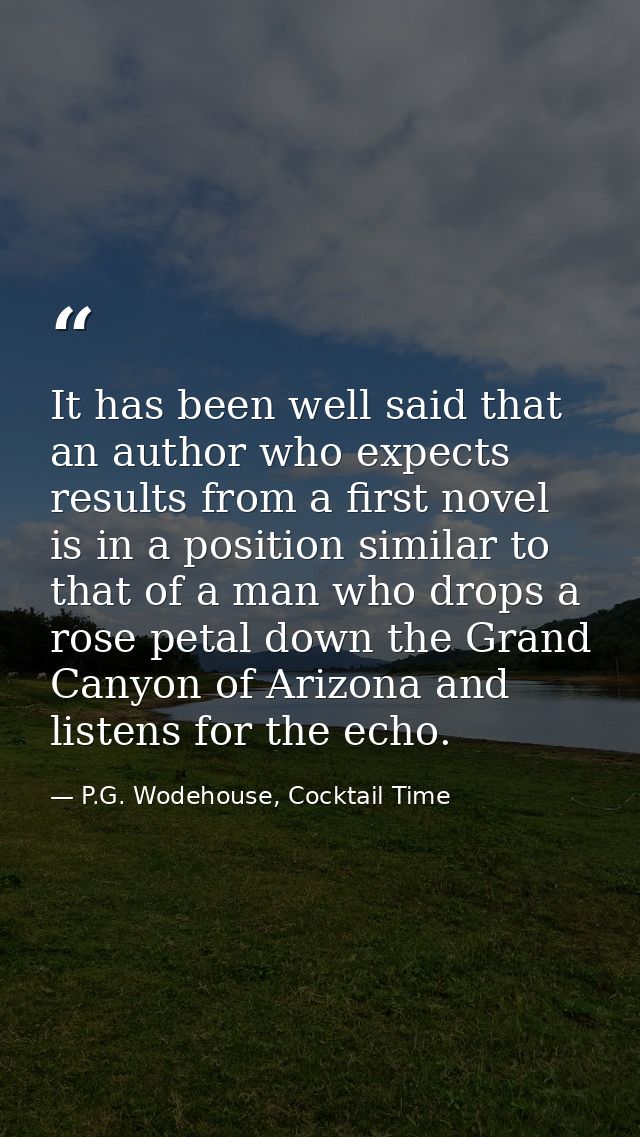 It has been well said that an author who expects results from a first novel is in a position similar to that of a man wh — P.G. Wodehouse, Cocktail Time