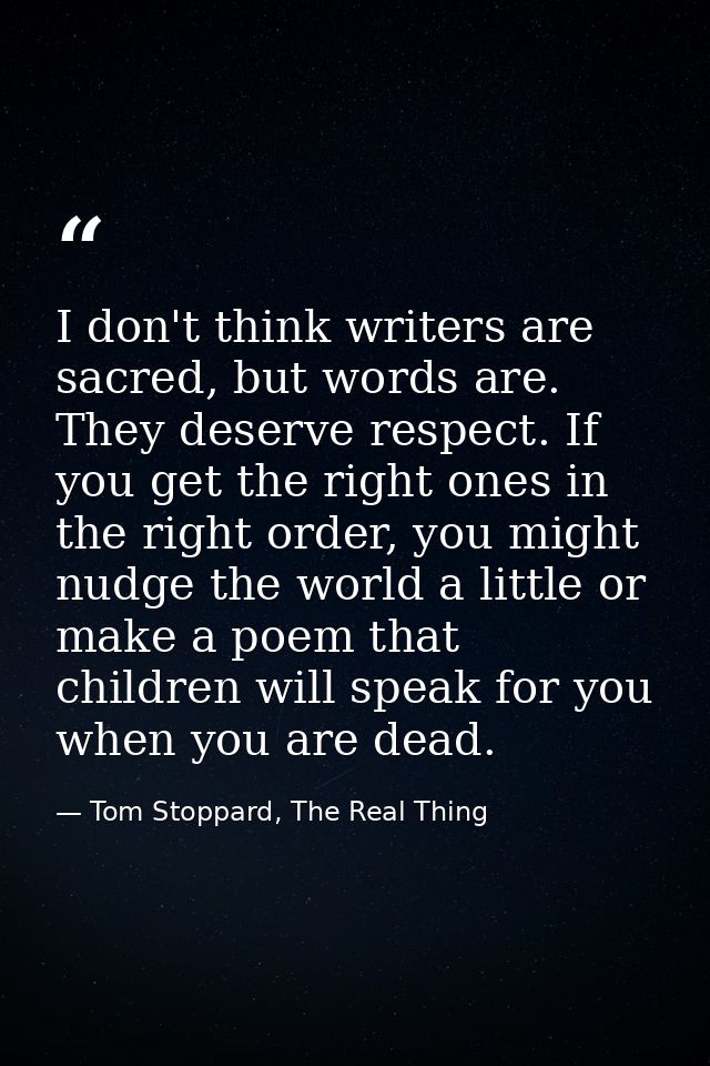 I don't think writers are sacred, but words are. They deserve respect. If you get the right ones in the right order, you — Tom Stoppard, The Real Thing