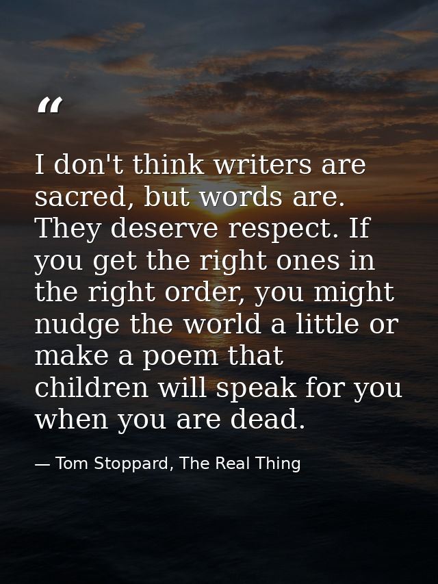 I don't think writers are sacred, but words are. They deserve respect. If you get the right ones in the right order, you — Tom Stoppard, The Real Thing