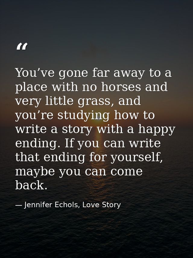 You’ve gone far away to a place with no horses and very little grass, and you’re studying how to write a story with a ha — Jennifer Echols, Love Story