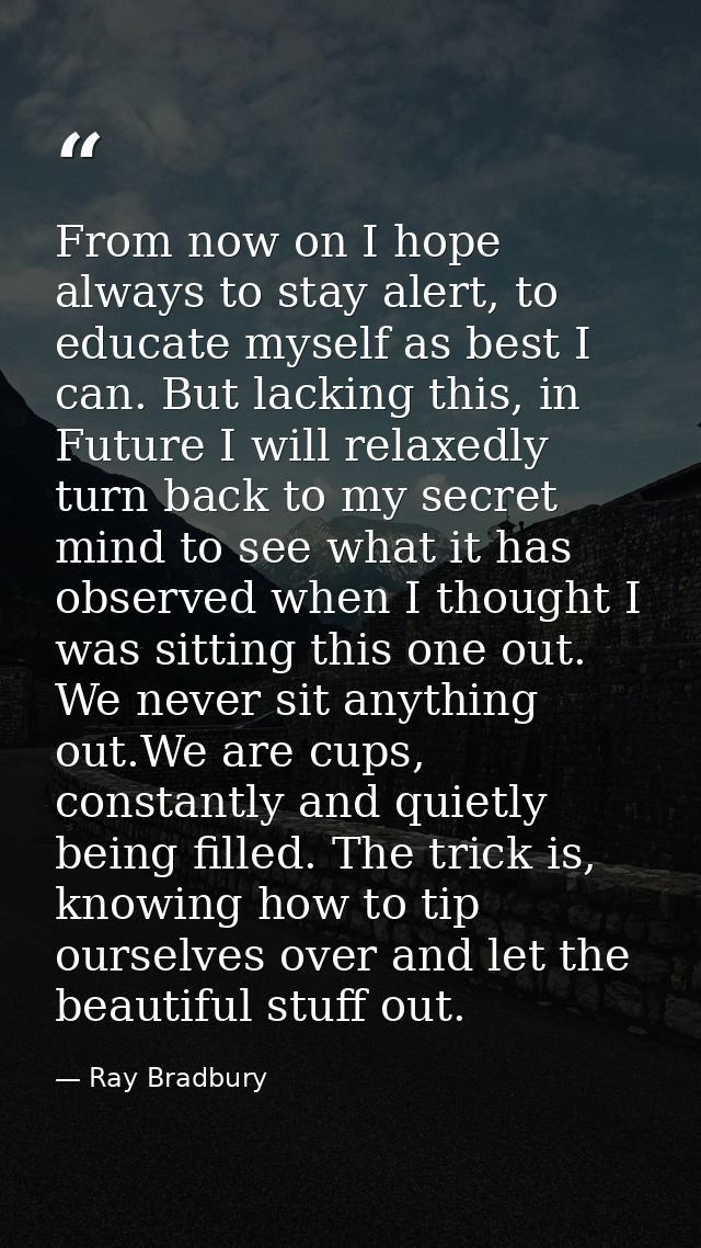 From now on I hope always to stay alert, to educate myself as best I can. But lacking this, in Future I will relaxedly t — Ray Bradbury