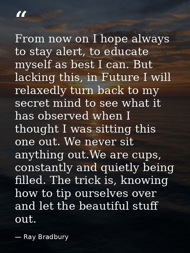 From now on I hope always to stay alert, to educate myself as best I can. But lacking this, in Future I will relaxedly t — Ray Bradbury