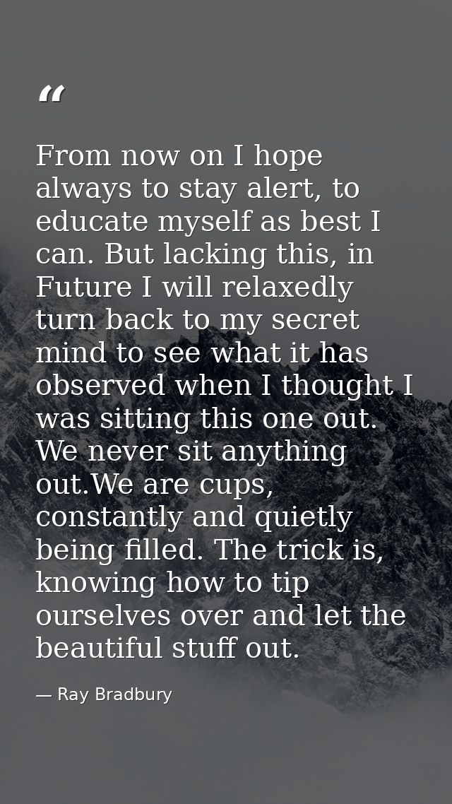 From now on I hope always to stay alert, to educate myself as best I can. But lacking this, in Future I will relaxedly t — Ray Bradbury