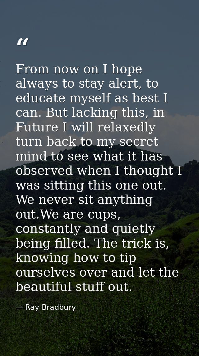 From now on I hope always to stay alert, to educate myself as best I can. But lacking this, in Future I will relaxedly t — Ray Bradbury
