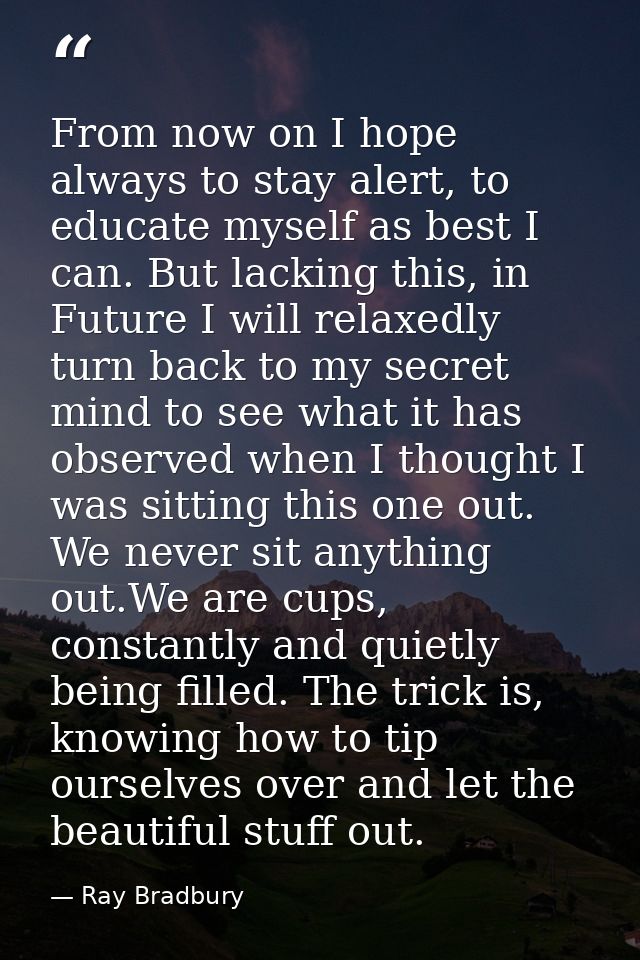 From now on I hope always to stay alert, to educate myself as best I can. But lacking this, in Future I will relaxedly t — Ray Bradbury