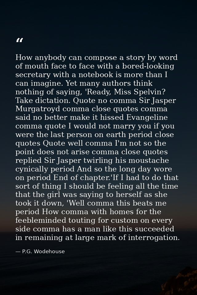 How anybody can compose a story by word of mouth face to face with a bored-looking secretary with a notebook is more tha — P.G. Wodehouse