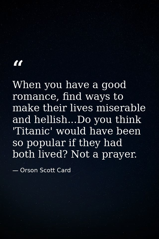When you have a good romance, find ways to make their lives miserable and hellish...Do you think 'Titanic' would have be — Orson Scott Card