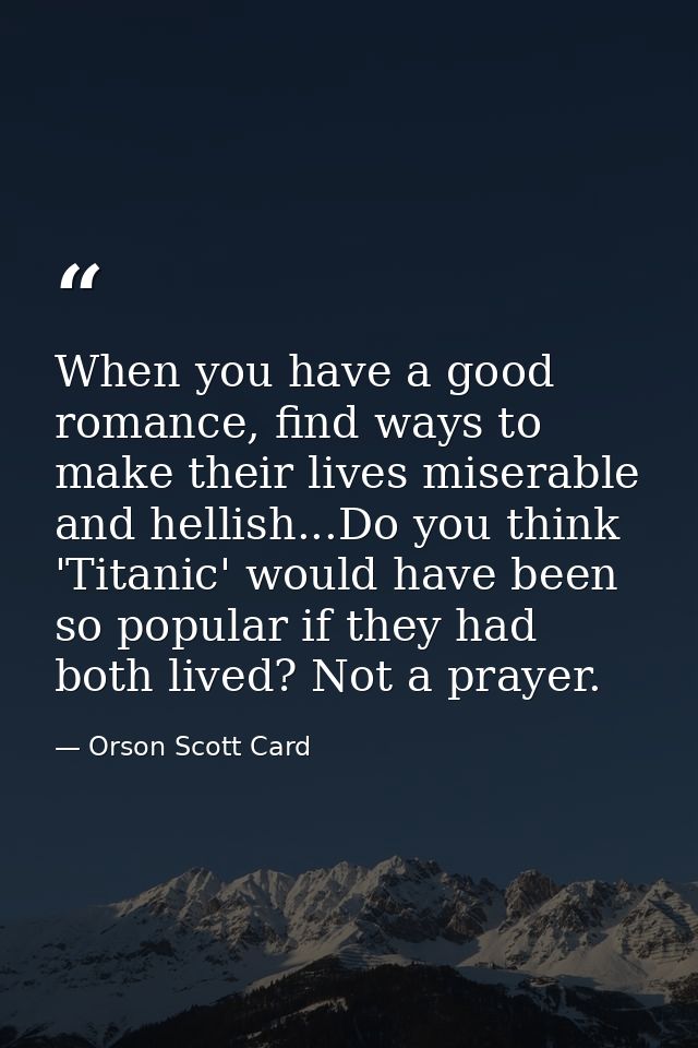 When you have a good romance, find ways to make their lives miserable and hellish...Do you think 'Titanic' would have be — Orson Scott Card
