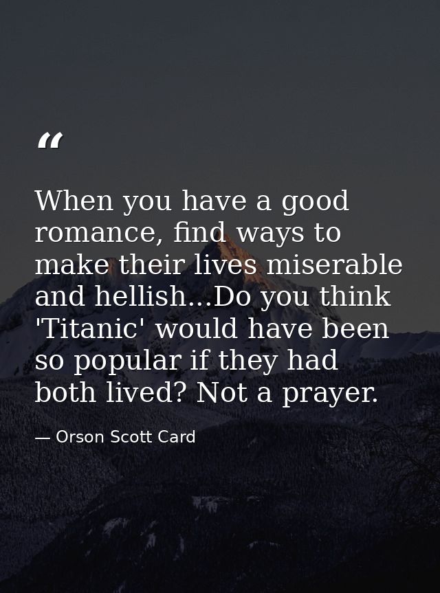 When you have a good romance, find ways to make their lives miserable and hellish...Do you think 'Titanic' would have be — Orson Scott Card