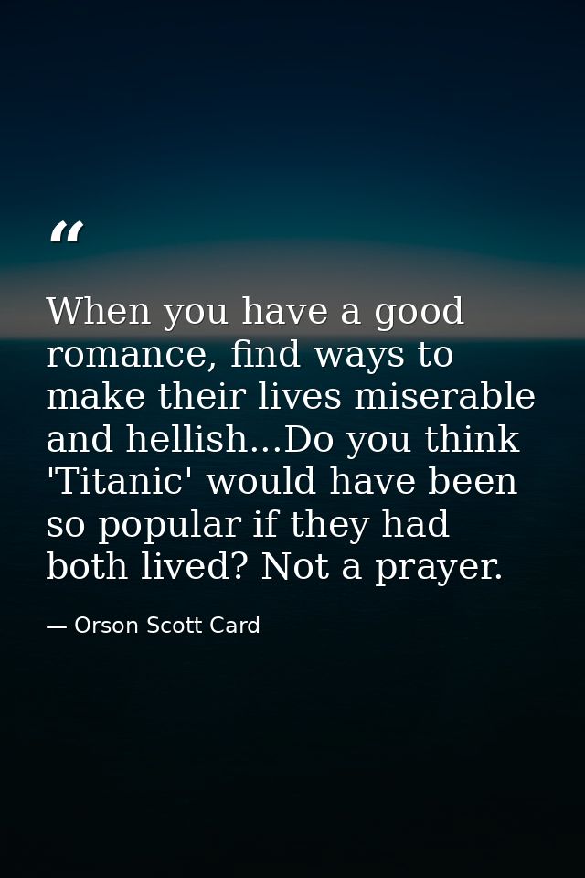 When you have a good romance, find ways to make their lives miserable and hellish...Do you think 'Titanic' would have be — Orson Scott Card