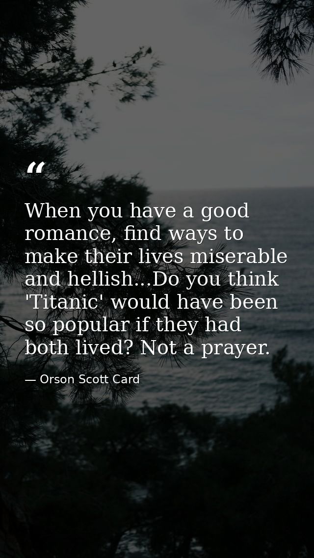 When you have a good romance, find ways to make their lives miserable and hellish...Do you think 'Titanic' would have be — Orson Scott Card