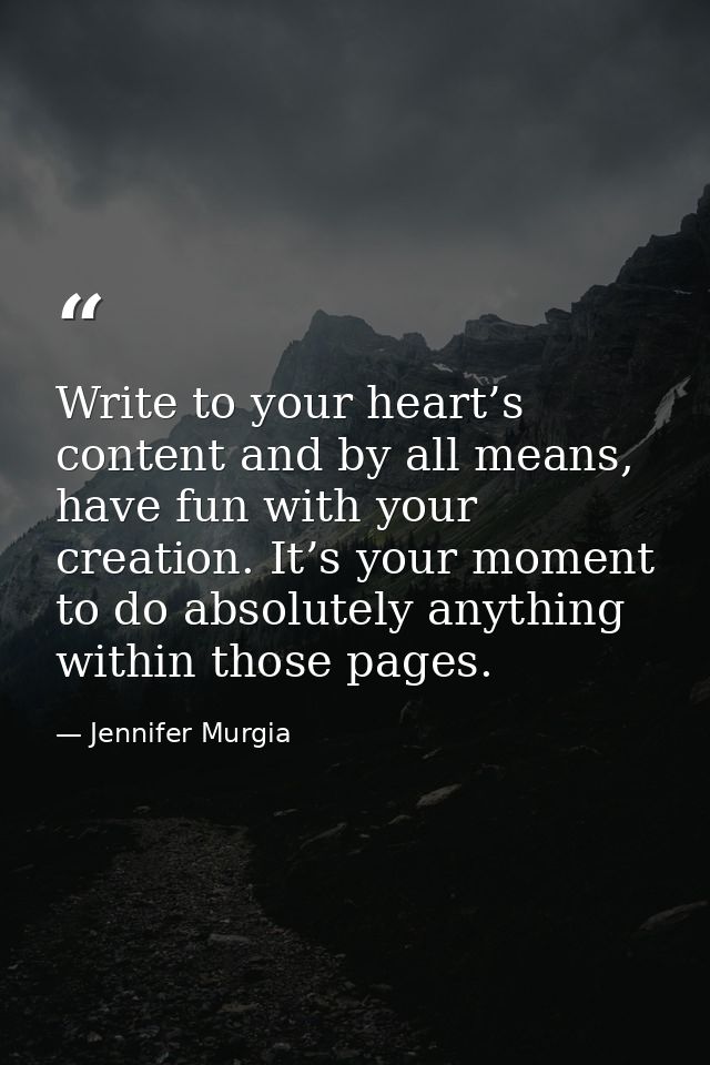 Write to your heart’s content and by all means, have fun with your creation. It’s your moment to do absolutely anything  — Jennifer Murgia
