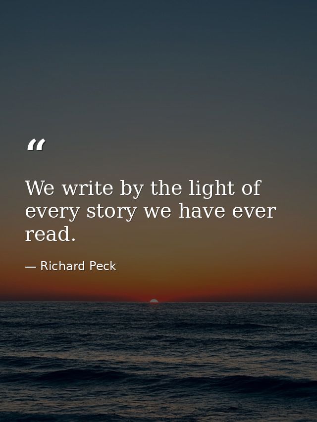 We write by the light of every story we have ever read. — Richard Peck