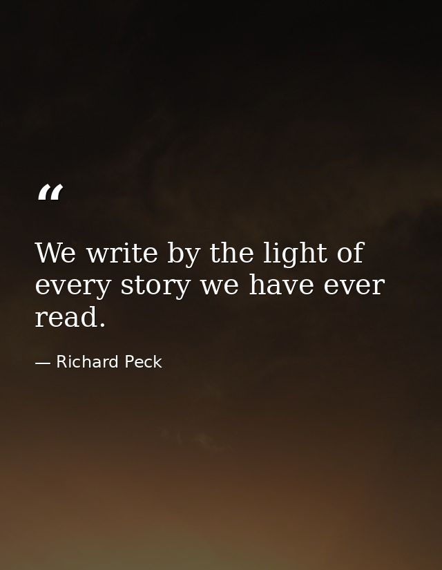 We write by the light of every story we have ever read. — Richard Peck