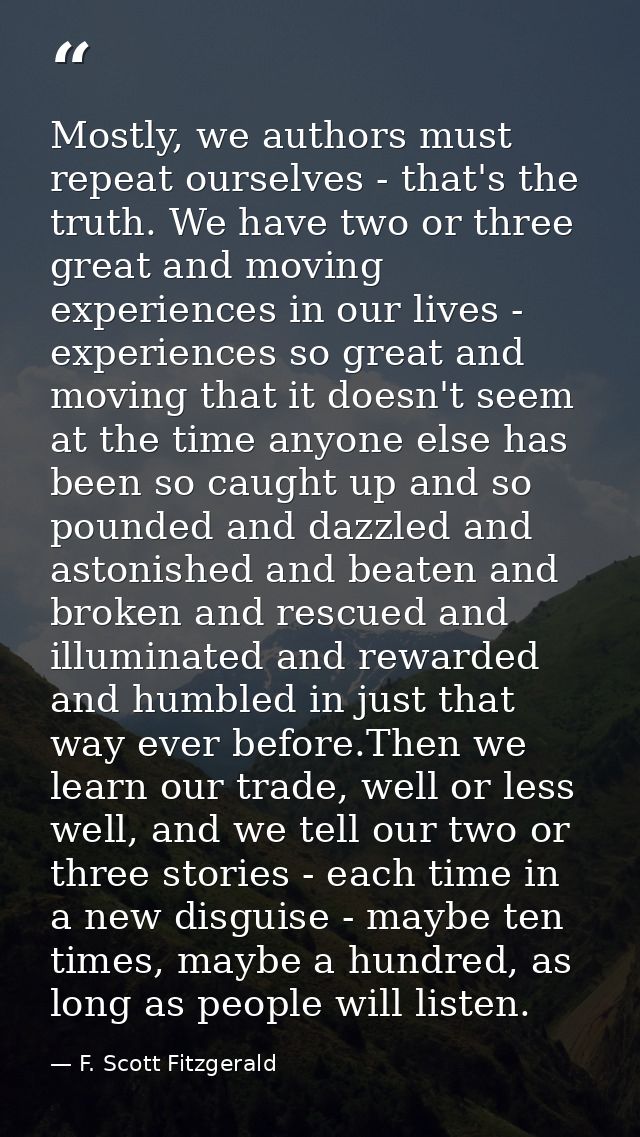 Mostly, we authors must repeat ourselves - that's the truth. We have two or three great and moving experiences in our li — F. Scott Fitzgerald