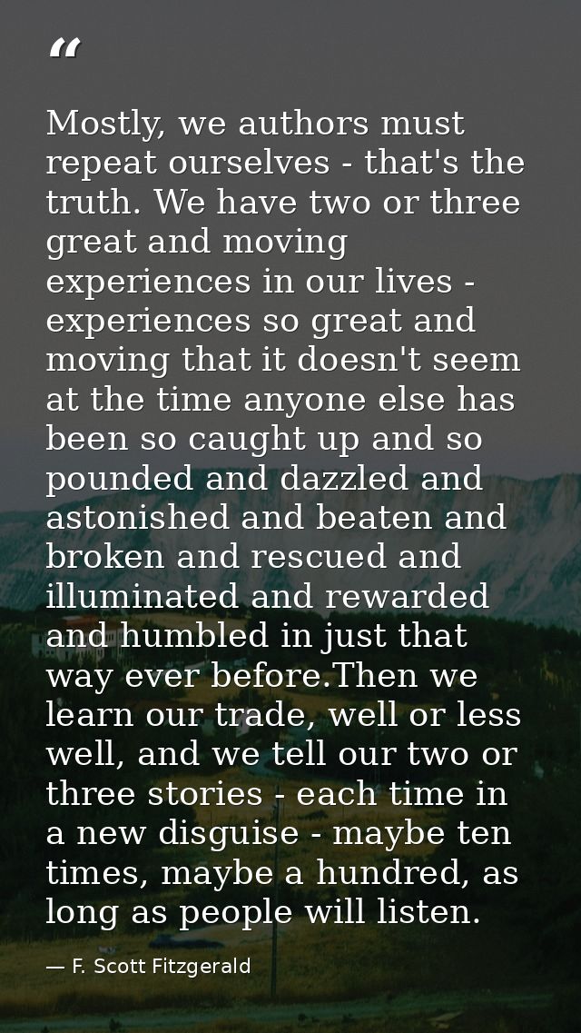 Mostly, we authors must repeat ourselves - that's the truth. We have two or three great and moving experiences in our li — F. Scott Fitzgerald