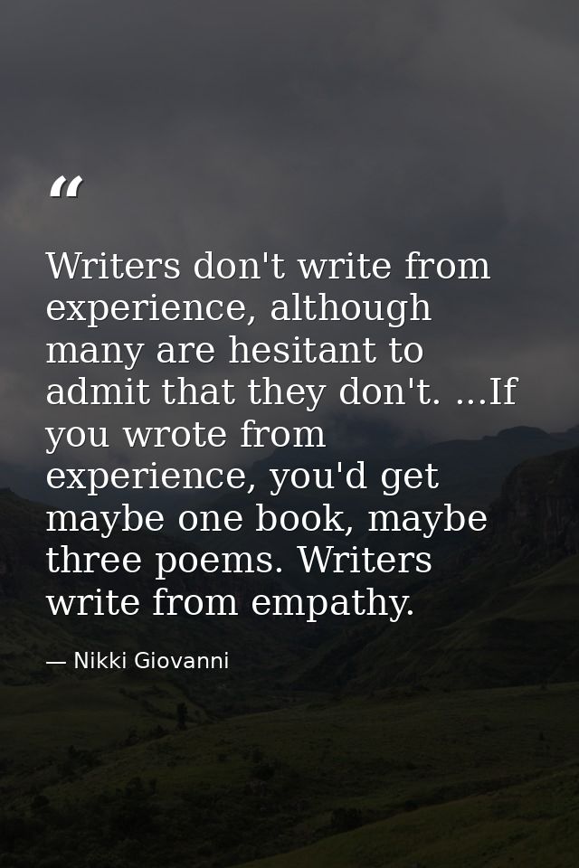 Writers don't write from experience, although many are hesitant to admit that they don't. ...If you wrote from experienc — Nikki Giovanni