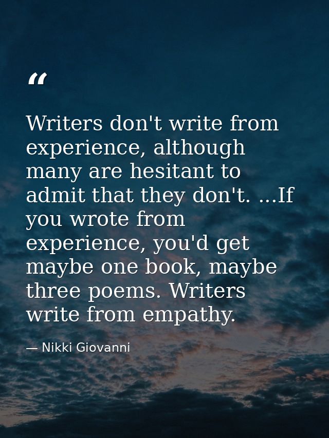 Writers don't write from experience, although many are hesitant to admit that they don't. ...If you wrote from experienc — Nikki Giovanni