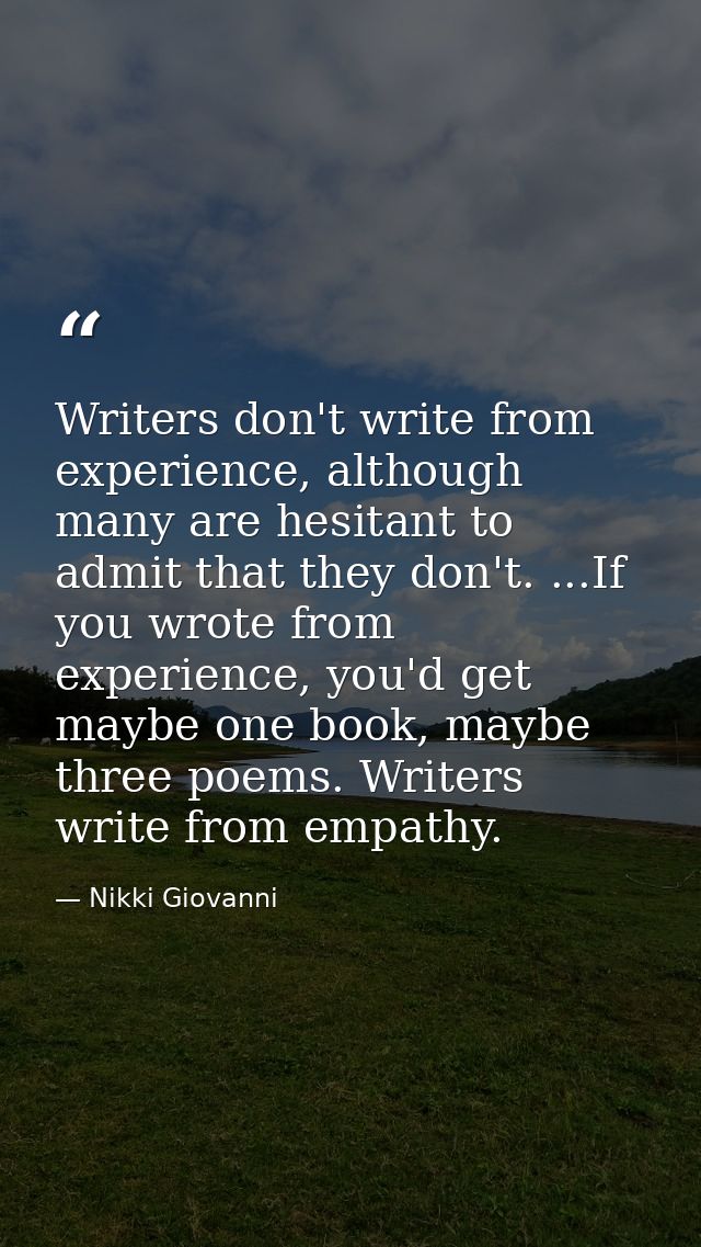 Writers don't write from experience, although many are hesitant to admit that they don't. ...If you wrote from experienc — Nikki Giovanni