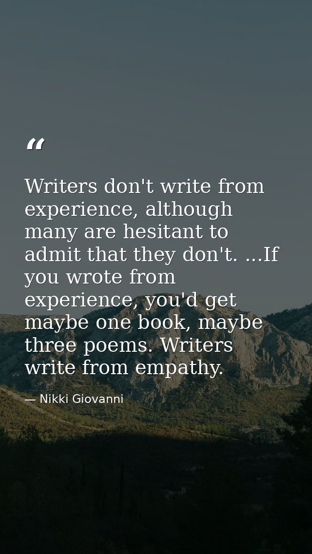 Writers don't write from experience, although many are hesitant to admit that they don't. ...If you wrote from experienc — Nikki Giovanni