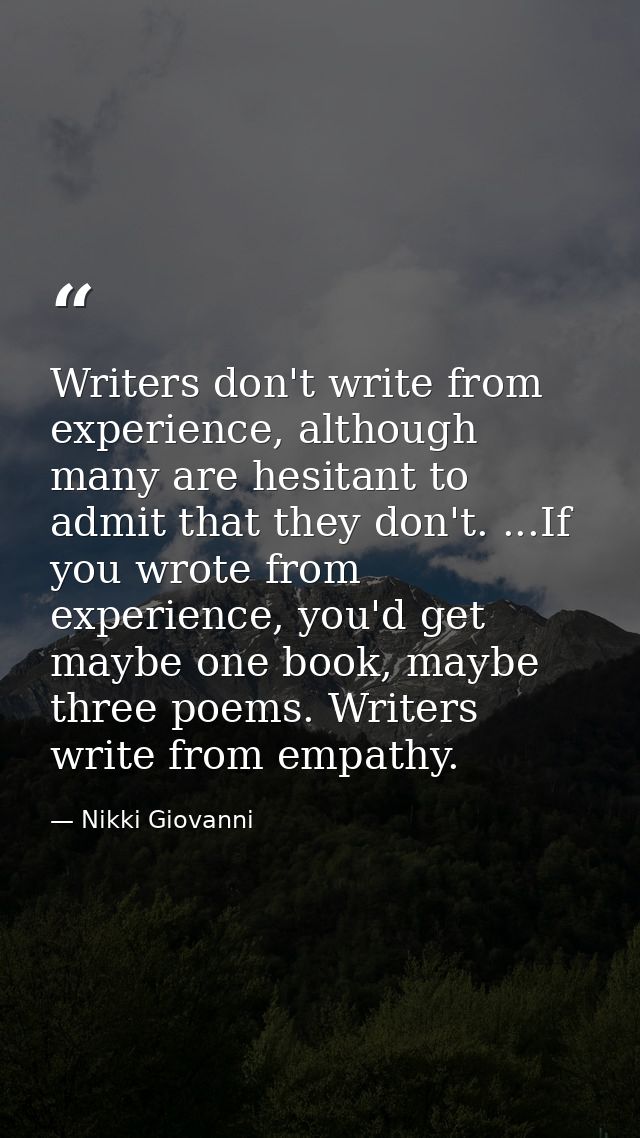 Writers don't write from experience, although many are hesitant to admit that they don't. ...If you wrote from experienc — Nikki Giovanni