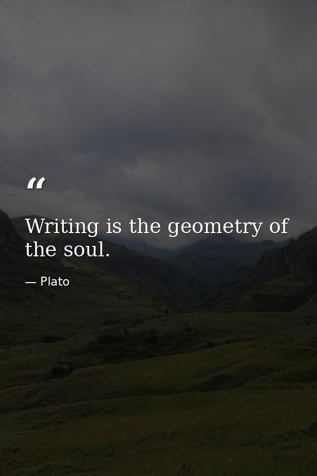 Writing is the geometry of the soul. — Plato