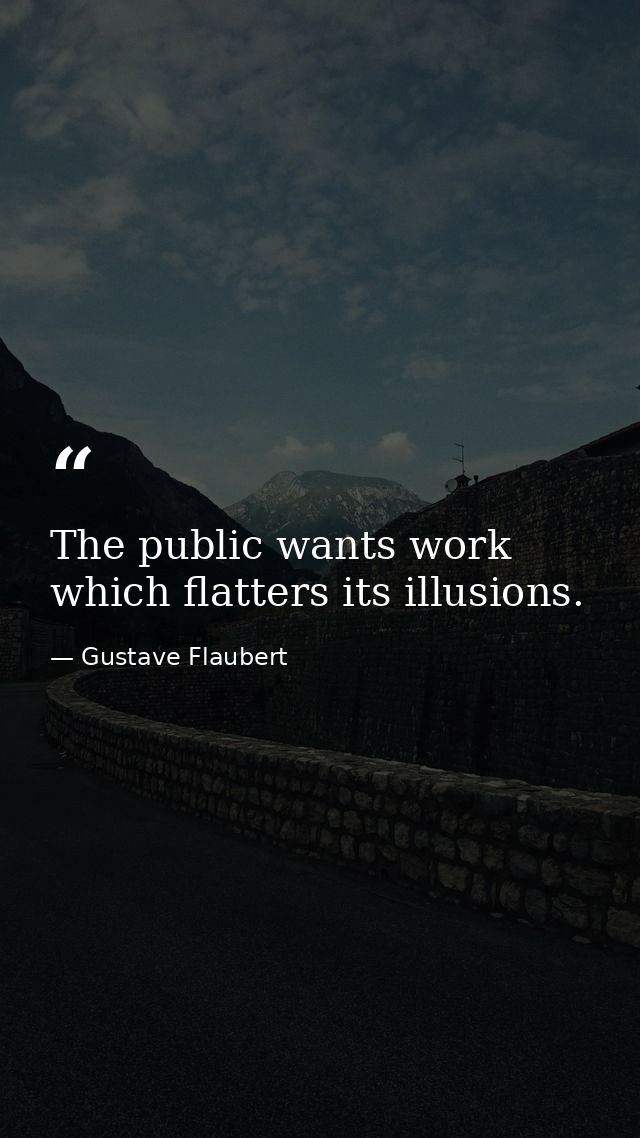 The public wants work which flatters its illusions. — Gustave Flaubert