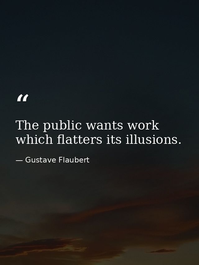 The public wants work which flatters its illusions. — Gustave Flaubert