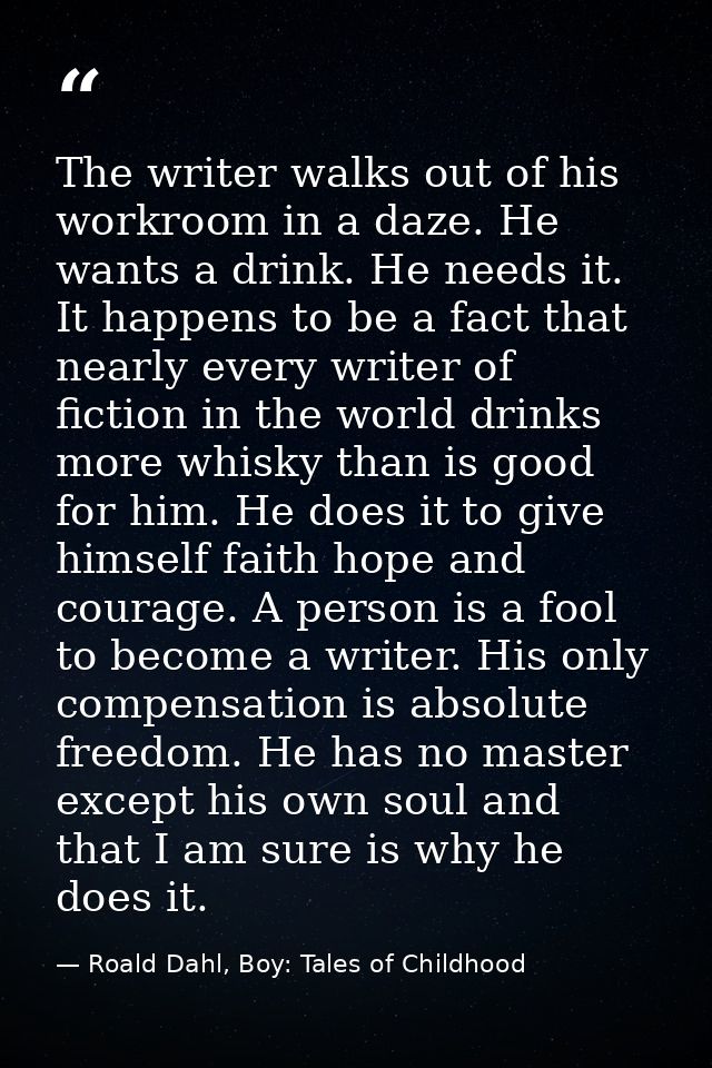 The writer walks out of his workroom in a daze. He wants a drink. He needs it. It happens to be a fact that nearly every — Roald Dahl, Boy: Tales of Childhood