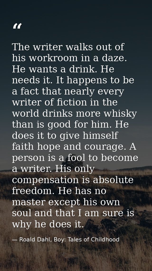 The writer walks out of his workroom in a daze. He wants a drink. He needs it. It happens to be a fact that nearly every — Roald Dahl, Boy: Tales of Childhood
