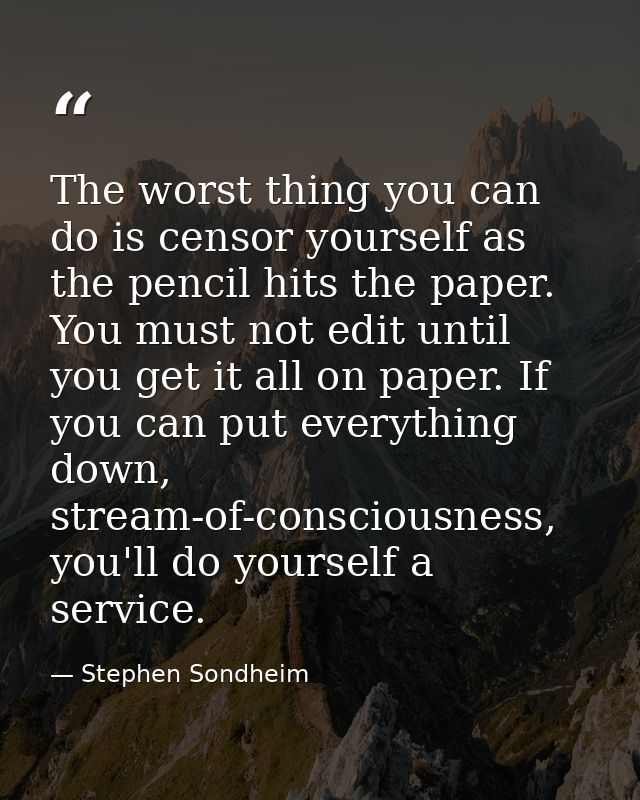 The worst thing you can do is censor yourself as the pencil hits the paper. You must not edit until you get it all on pa — Stephen Sondheim