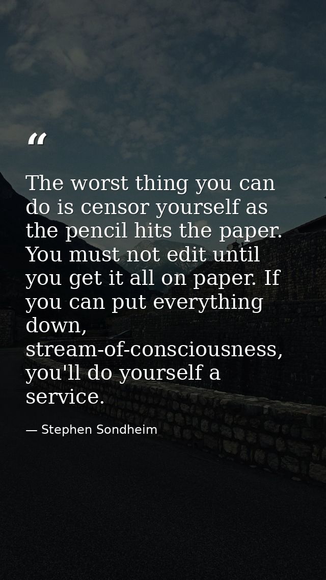 The worst thing you can do is censor yourself as the pencil hits the paper. You must not edit until you get it all on pa — Stephen Sondheim