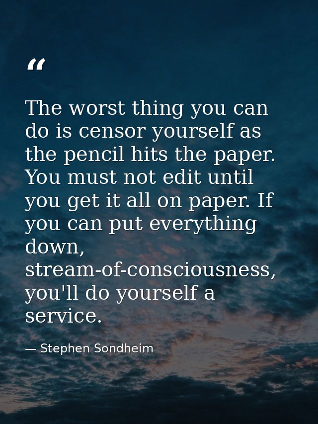 The worst thing you can do is censor yourself as the pencil hits the paper. You must not edit until you get it all on pa — Stephen Sondheim