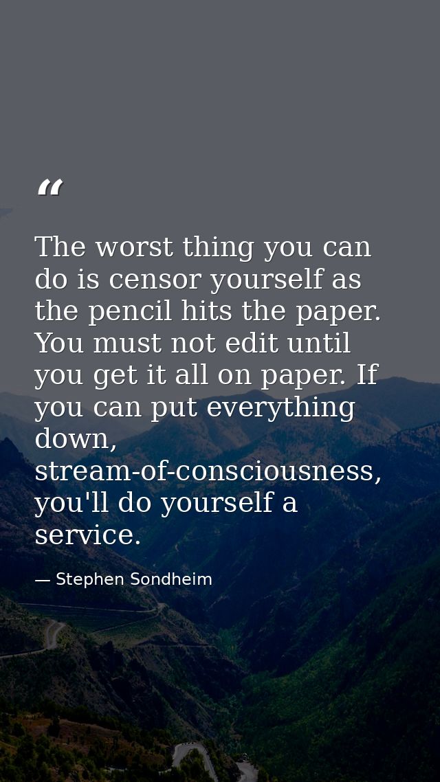 The worst thing you can do is censor yourself as the pencil hits the paper. You must not edit until you get it all on pa — Stephen Sondheim