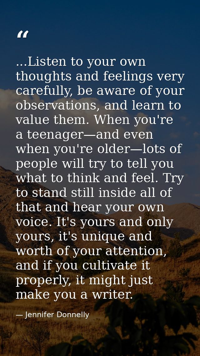 ...Listen to your own thoughts and feelings very carefully, be aware of your observations, and learn to value them. When — Jennifer Donnelly