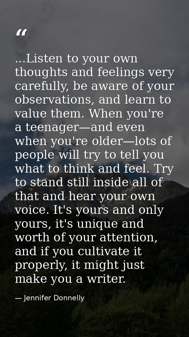 ...Listen to your own thoughts and feelings very carefully, be aware of your observations, and learn to value them. When — Jennifer Donnelly